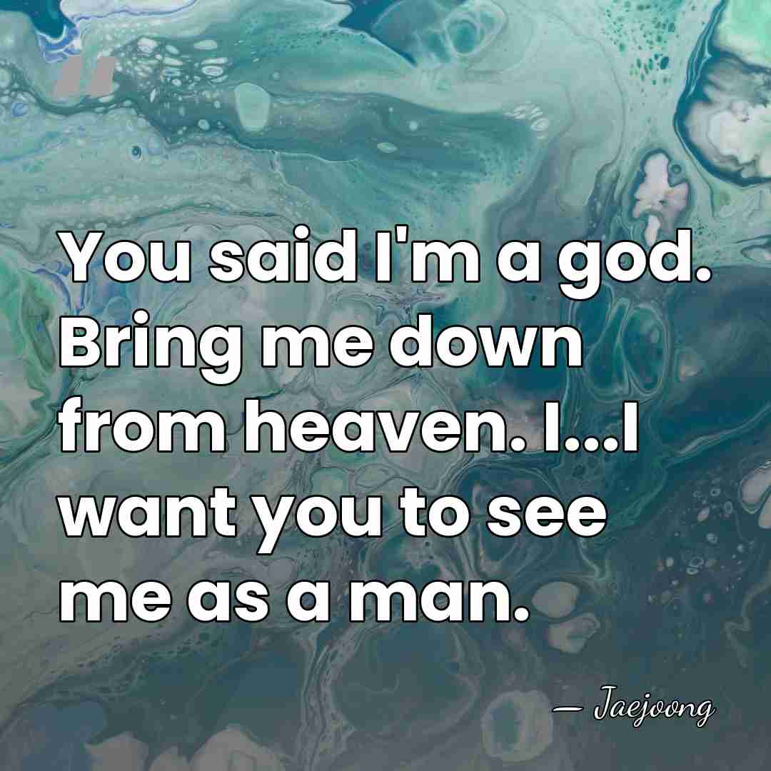 You said I'm a god. Bring me down from heaven. I...I want&hellip; - Jaejoong