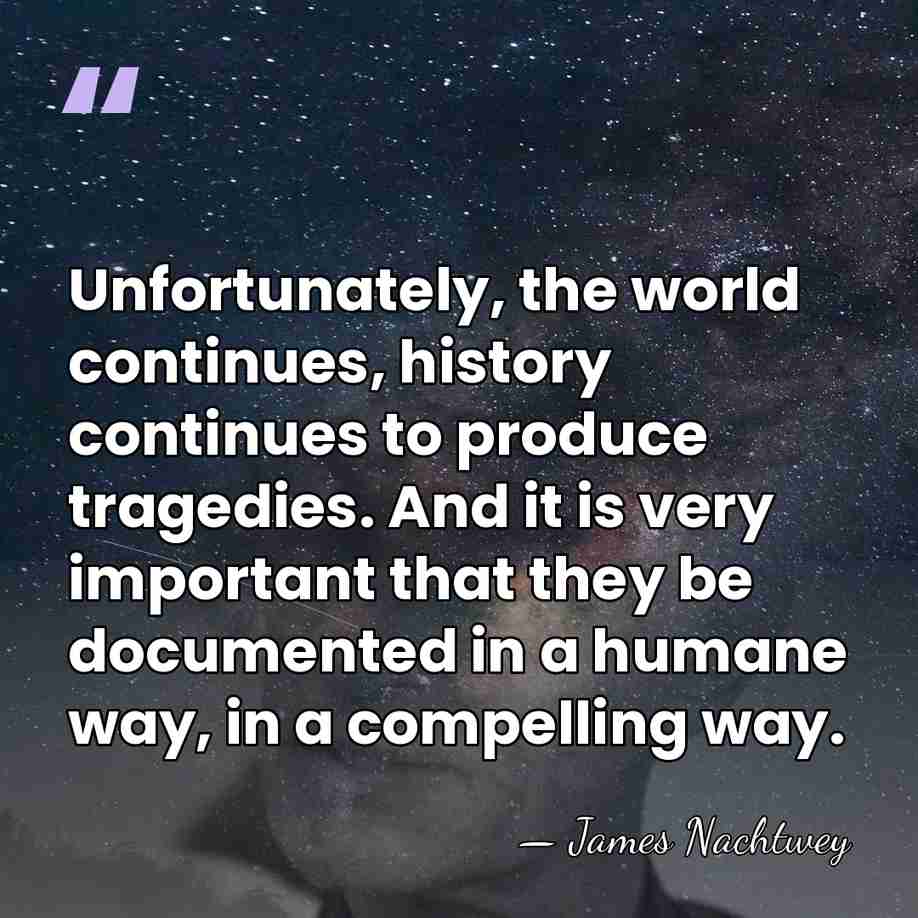 Unfortunately, the world continues, history continues to produce tragedies. And it is&hellip; - James Nachtwey