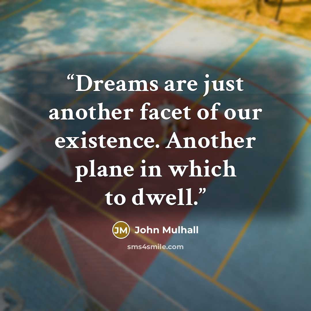 “Dreams are just another facet of our existence. Another plane in which to dwell.” quote by John Mulhall