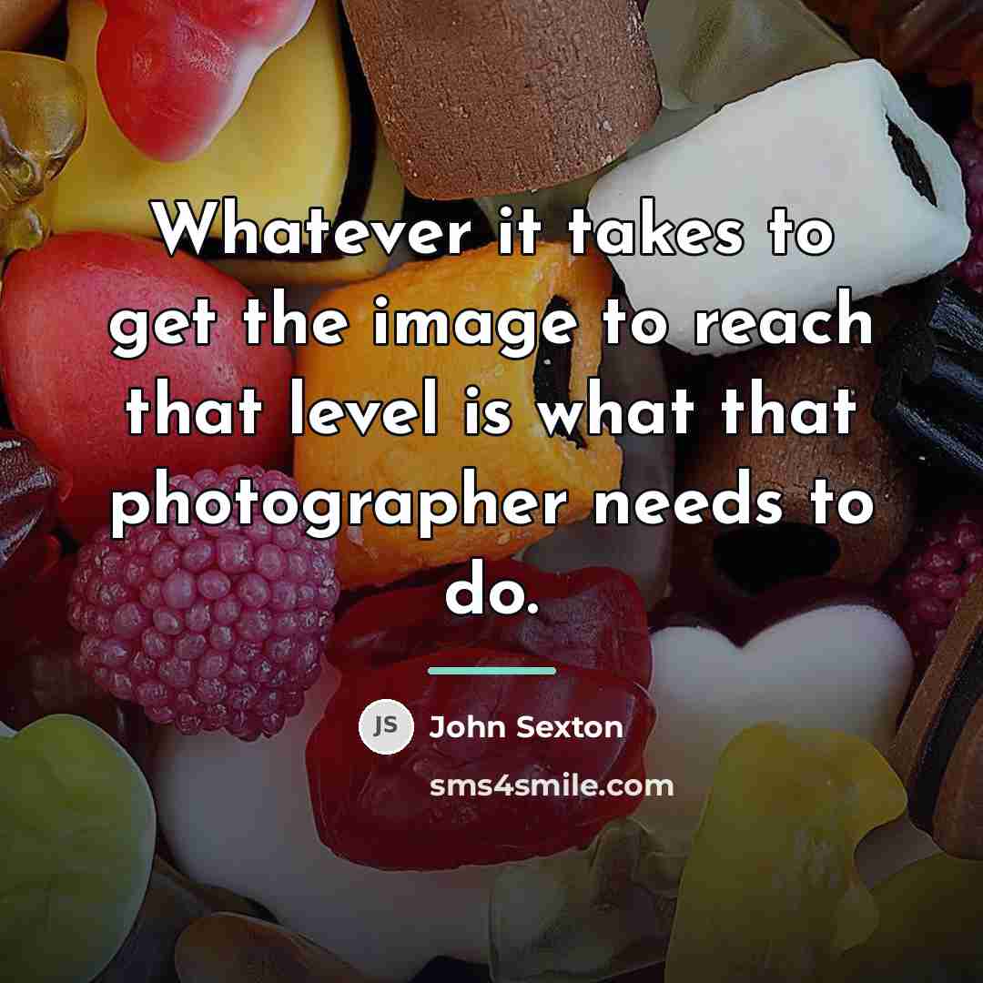 “Whatever it takes to get the image to reach that…” quote by John Sexton