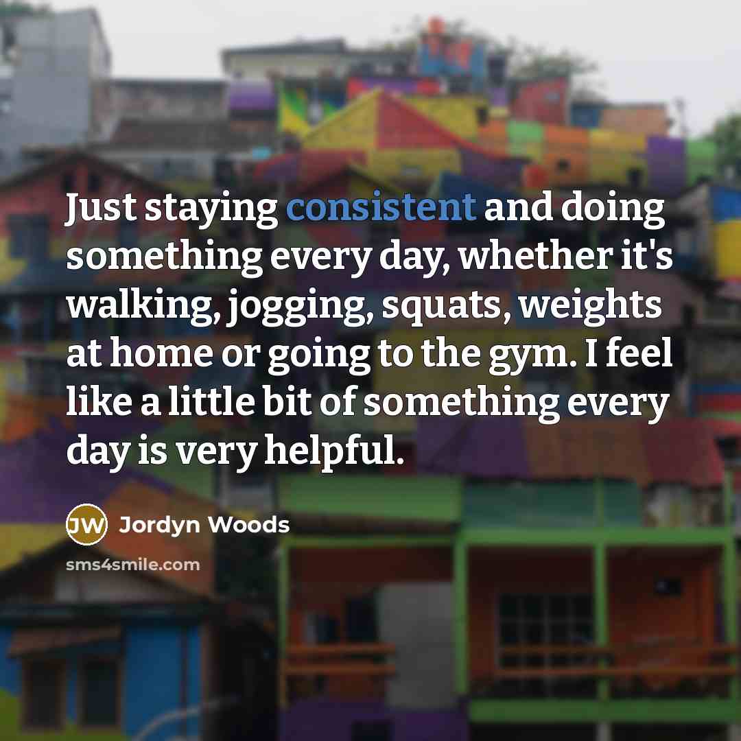 “Just staying consistent and doing something every day, whether it's…” quote by Jordyn Woods