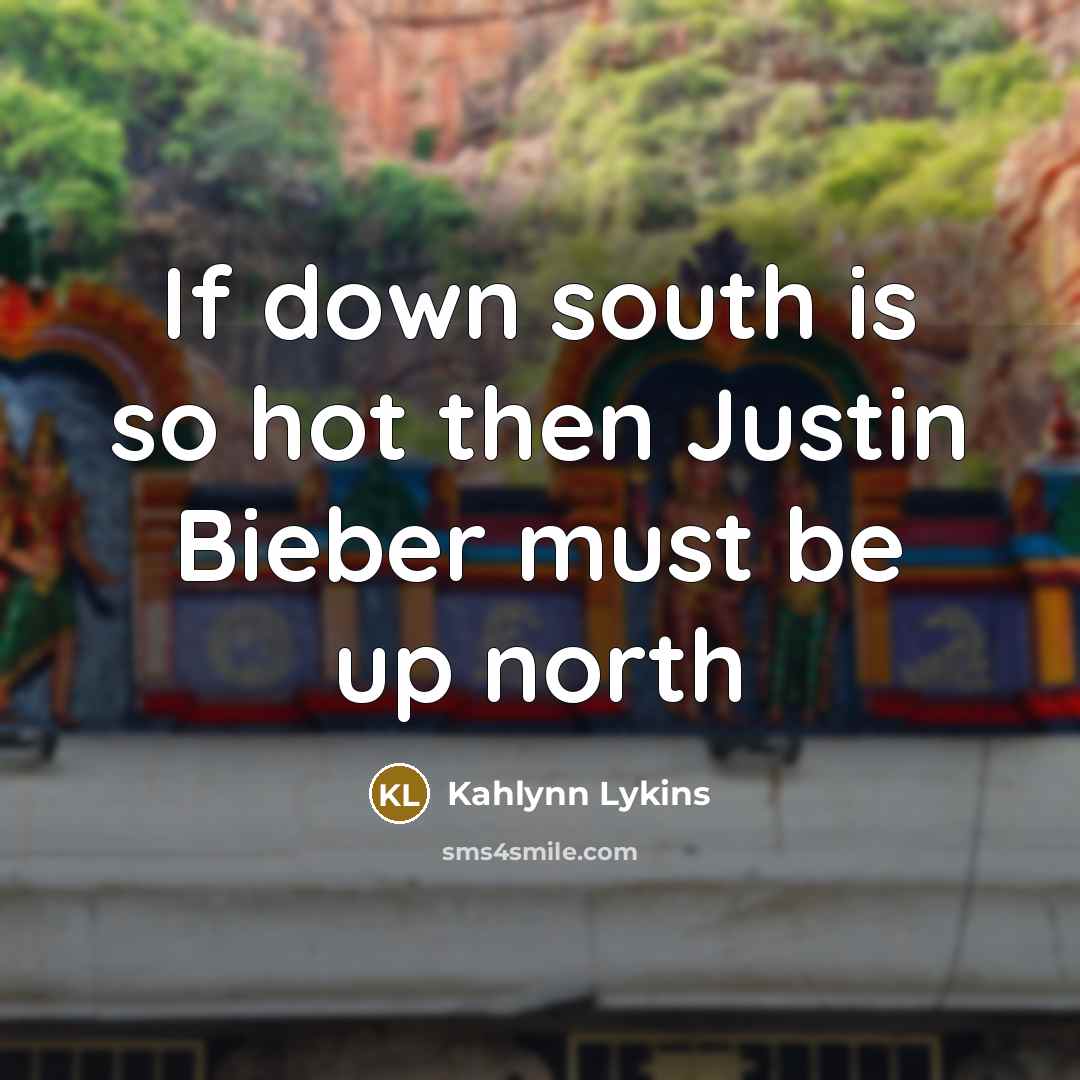 “If down south is so hot then Justin Bieber must be up north” quote by Kahlynn Lykins