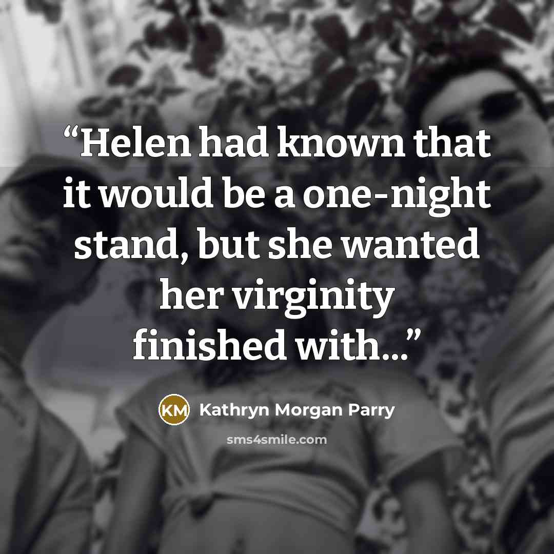 “Helen had known that it would be a one-night stand, but she wanted her virginity finished with...” quote by Kathryn Morgan Parry