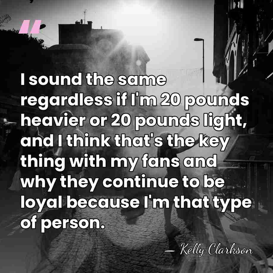 I sound the same regardless if I'm 20 pounds heavier or 20&hellip; - Kelly Clarkson