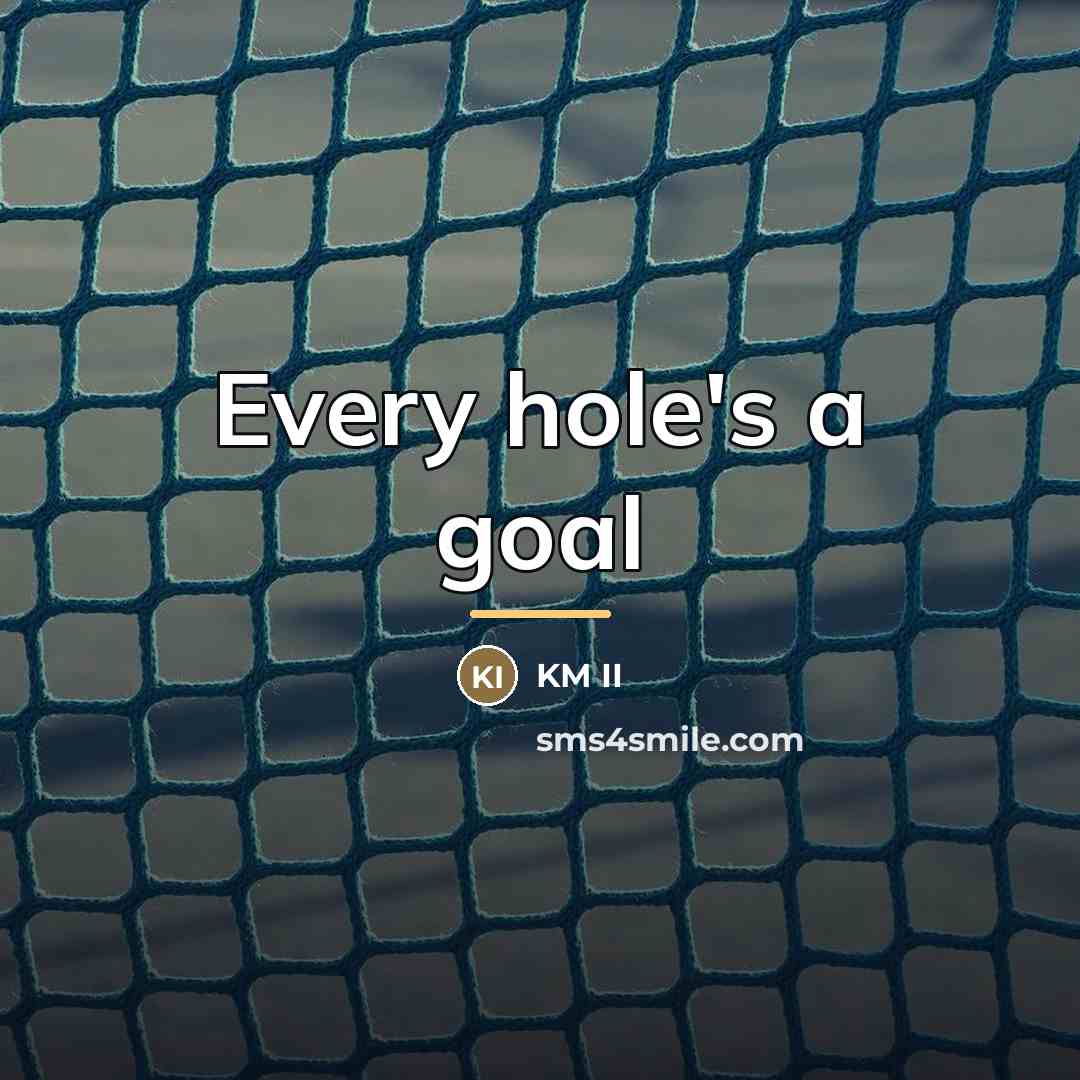 “Every hole's a goal…” quote by KM II