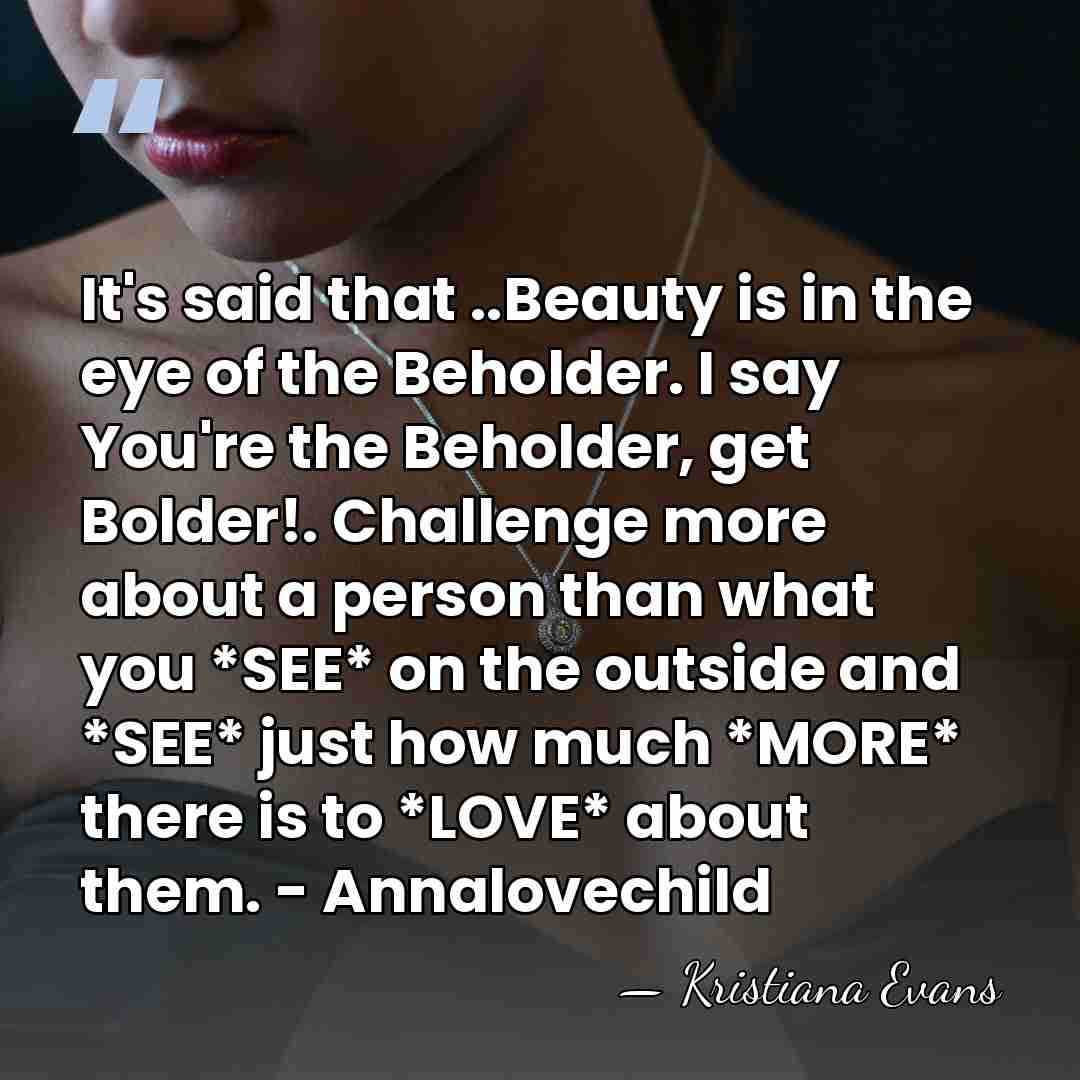 It's said that ..Beauty is in the eye of the Beholder. I&hellip; - Kristiana Evans