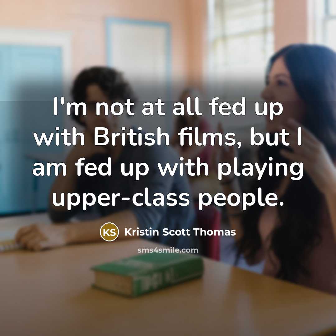“I'm not at all fed up with British films, but…” quote by Kristin Scott Thomas