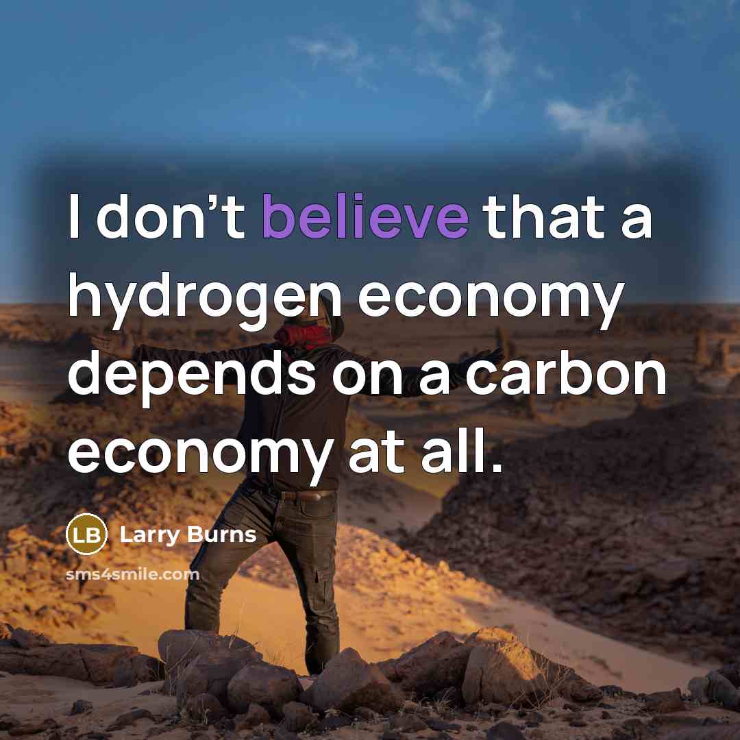 “I don't believe that a hydrogen economy depends on a…” quote by Larry Burns