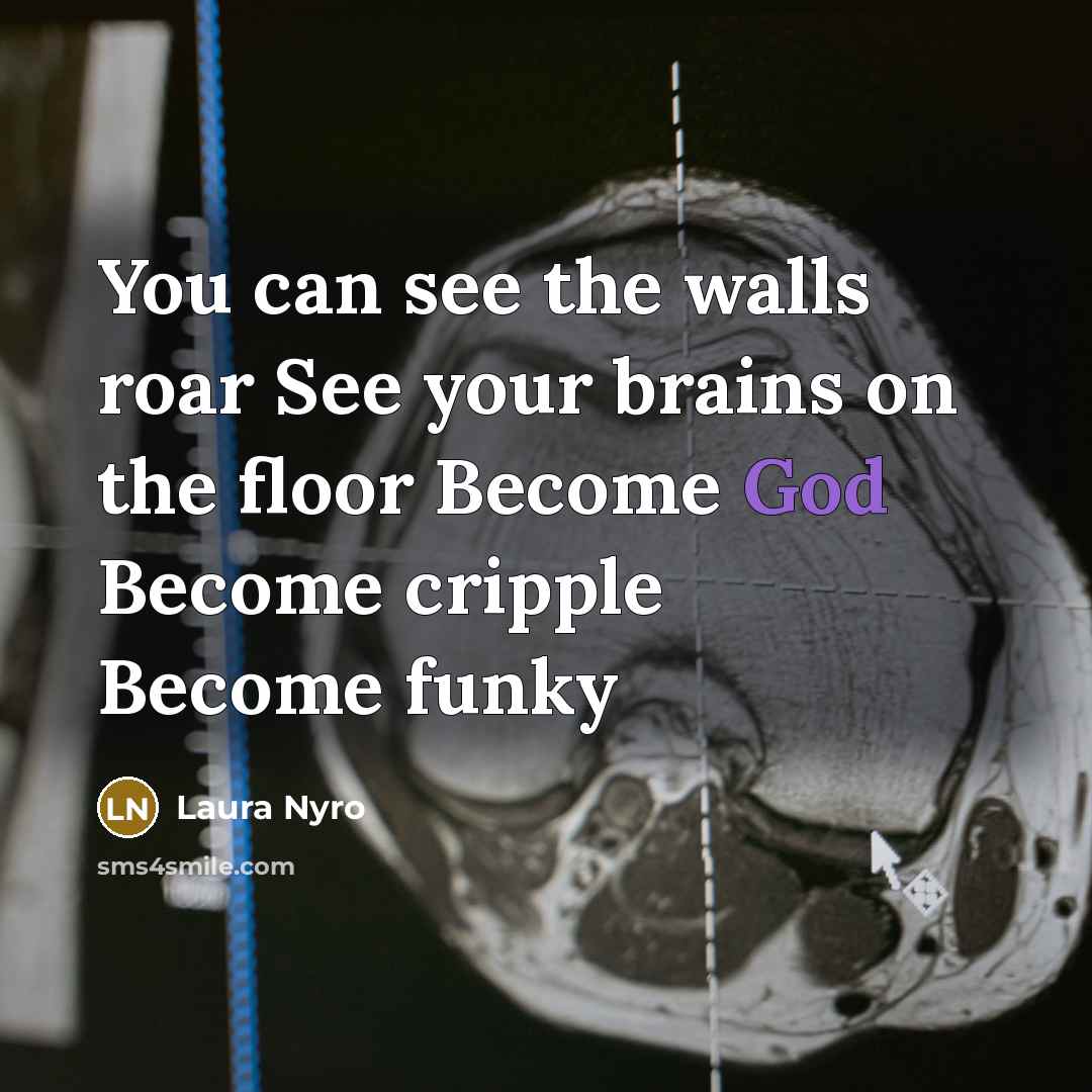 “You can see the walls roar See your brains on…” quote by Laura Nyro
