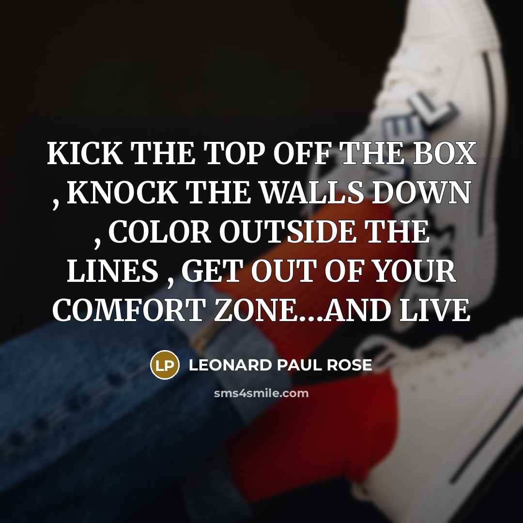 “KICK THE TOP OFF THE BOX , KNOCK THE WALLS…” quote by LEONARD PAUL ROSE