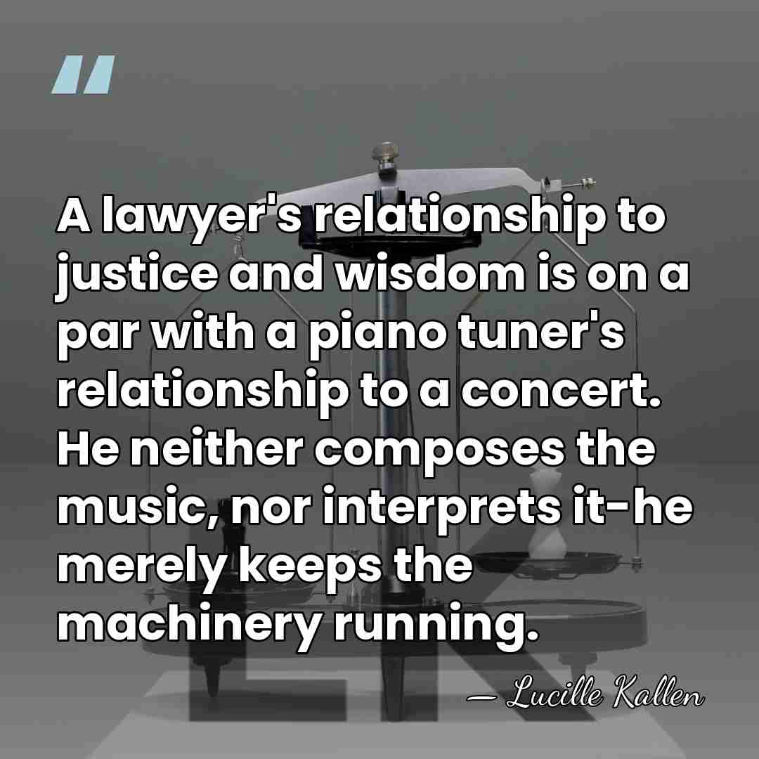 A lawyer's relationship to justice and wisdom is on a par with&hellip; - Lucille Kallen
