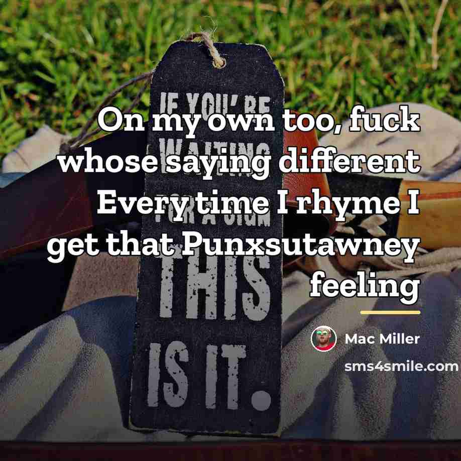 “On my own too, fuck whose saying different Every time…” quote by Mac Miller