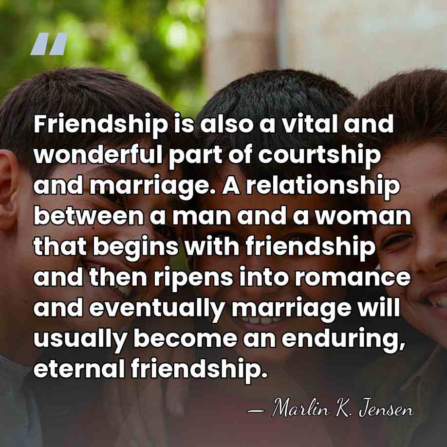 Friendship is also a vital and wonderful part of courtship and marriage.&hellip; - Marlin K. Jensen