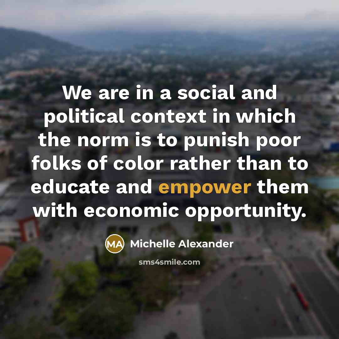 “We are in a social and political context in which…” quote by Michelle Alexander