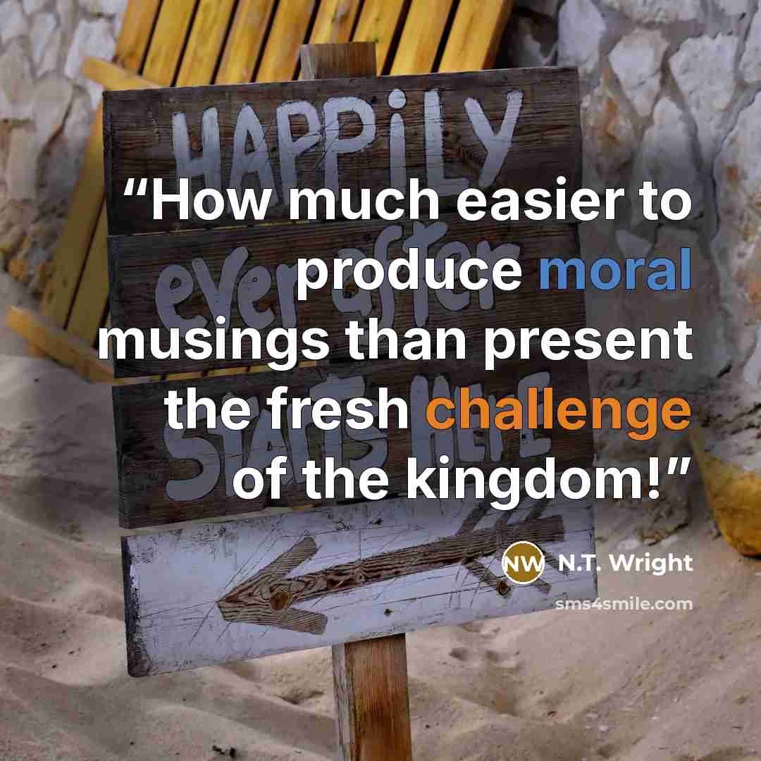 “How much easier to produce moral musings than present the fresh challenge of the kingdom!” quote by N.T. Wright
