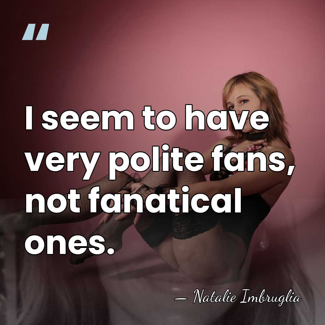 I seem to have very polite fans, not fanatical ones. - Natalie Imbruglia