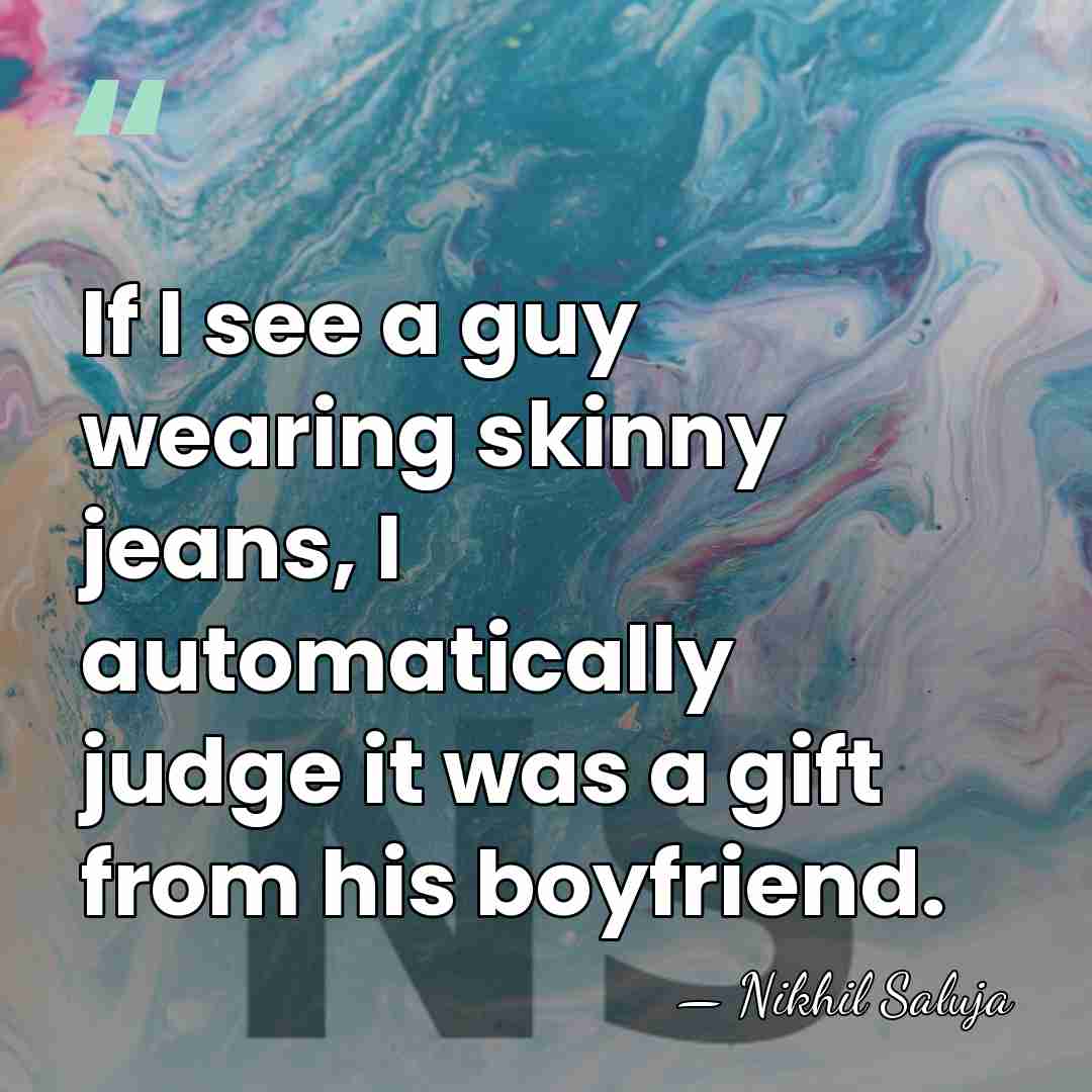 If I see a guy wearing skinny jeans, I automatically judge it&hellip; - Nikhil Saluja