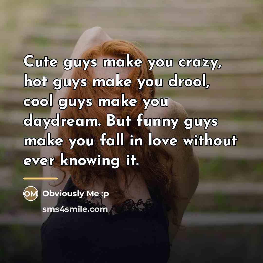 “Cute guys make you crazy, hot guys make you drool,…” quote by Obviously Me :p