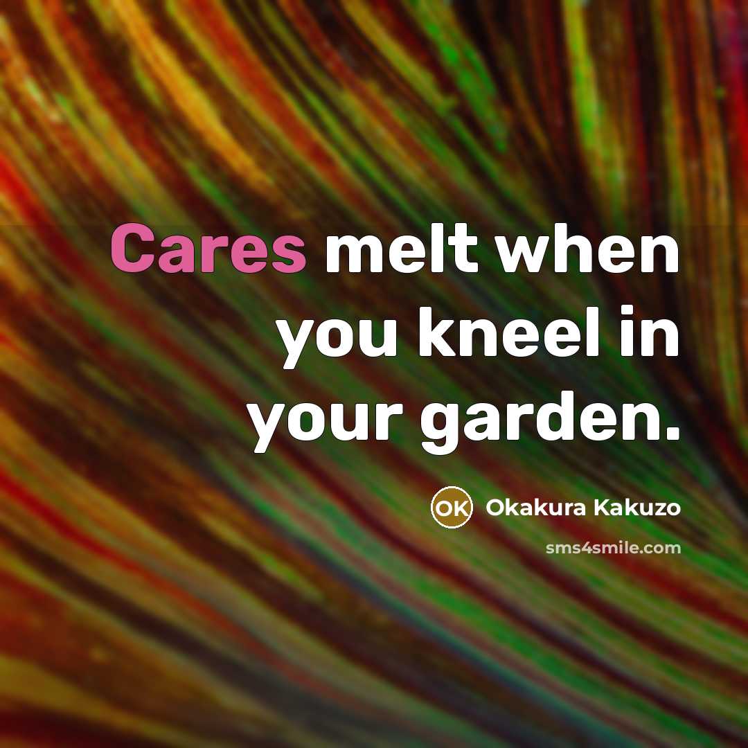 “Cares melt when you kneel in your garden.…” quote by Okakura Kakuzo