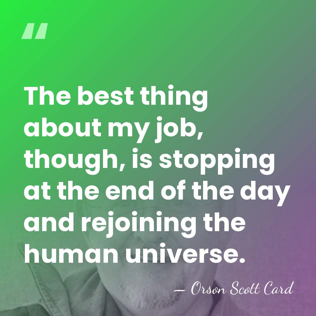 The best thing about my job, though, is stopping at the end&hellip; - Orson Scott Card