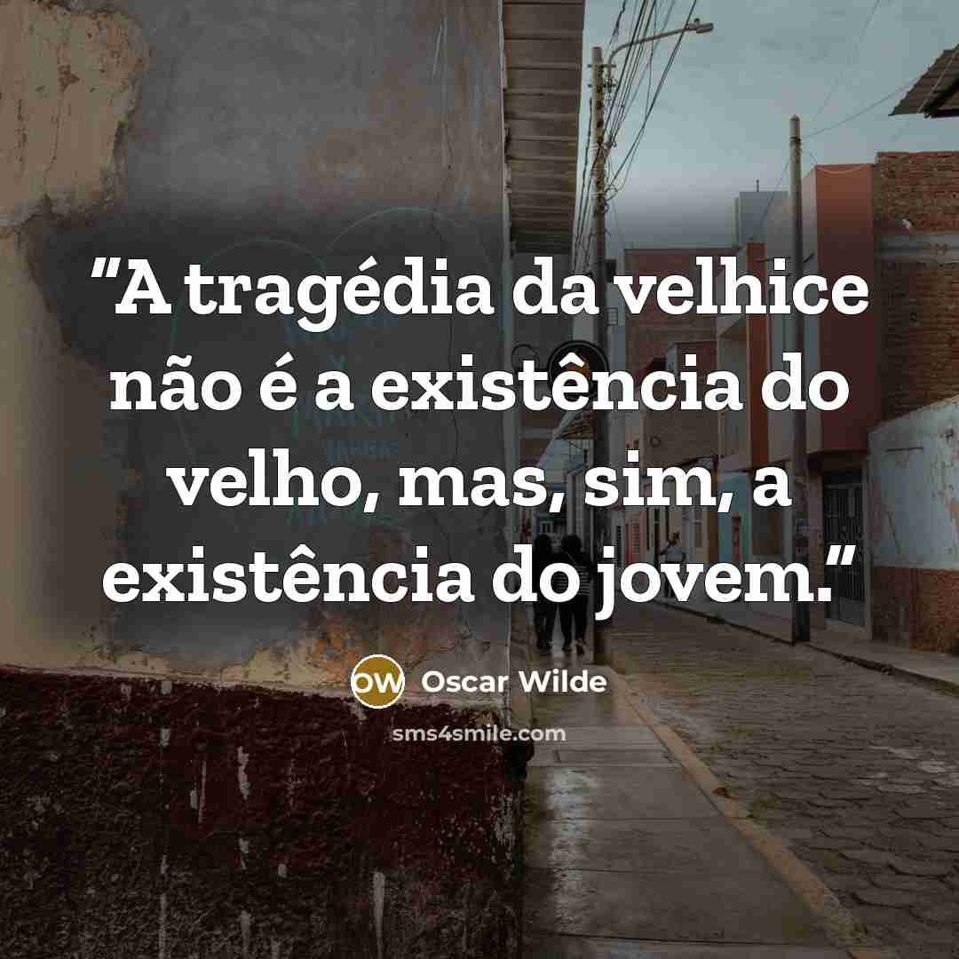 “A tragédia da velhice não é a existência do velho, mas, sim, a existência do jovem.” quote by Oscar Wilde