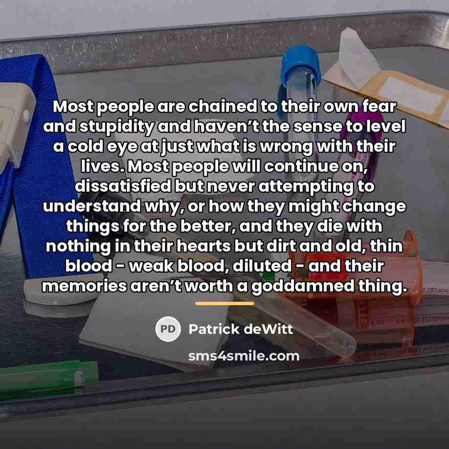“Most people are chained to their own fear and stupidity…” quote by Patrick deWitt