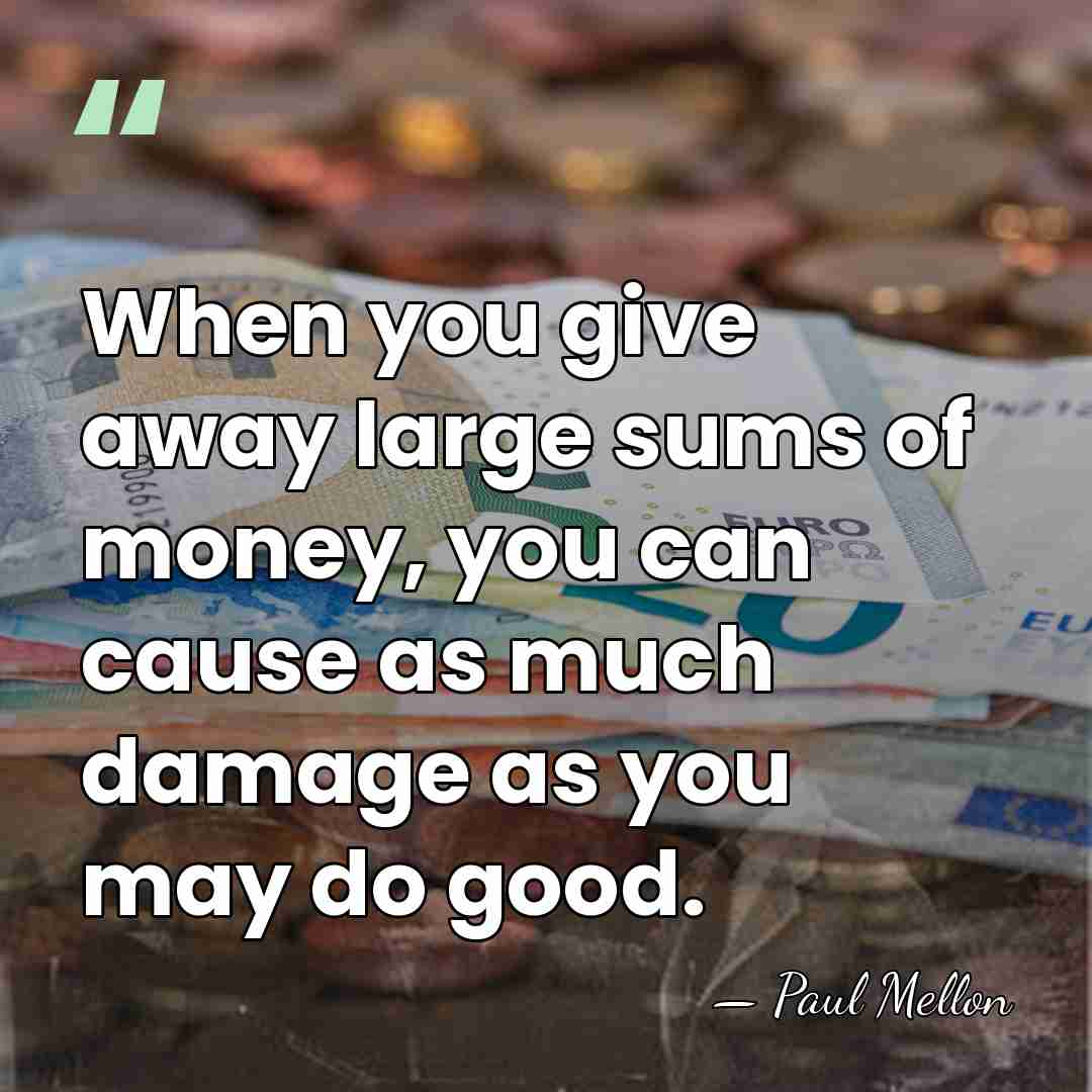 When you give away large sums of money, you can cause as&hellip; - Paul Mellon