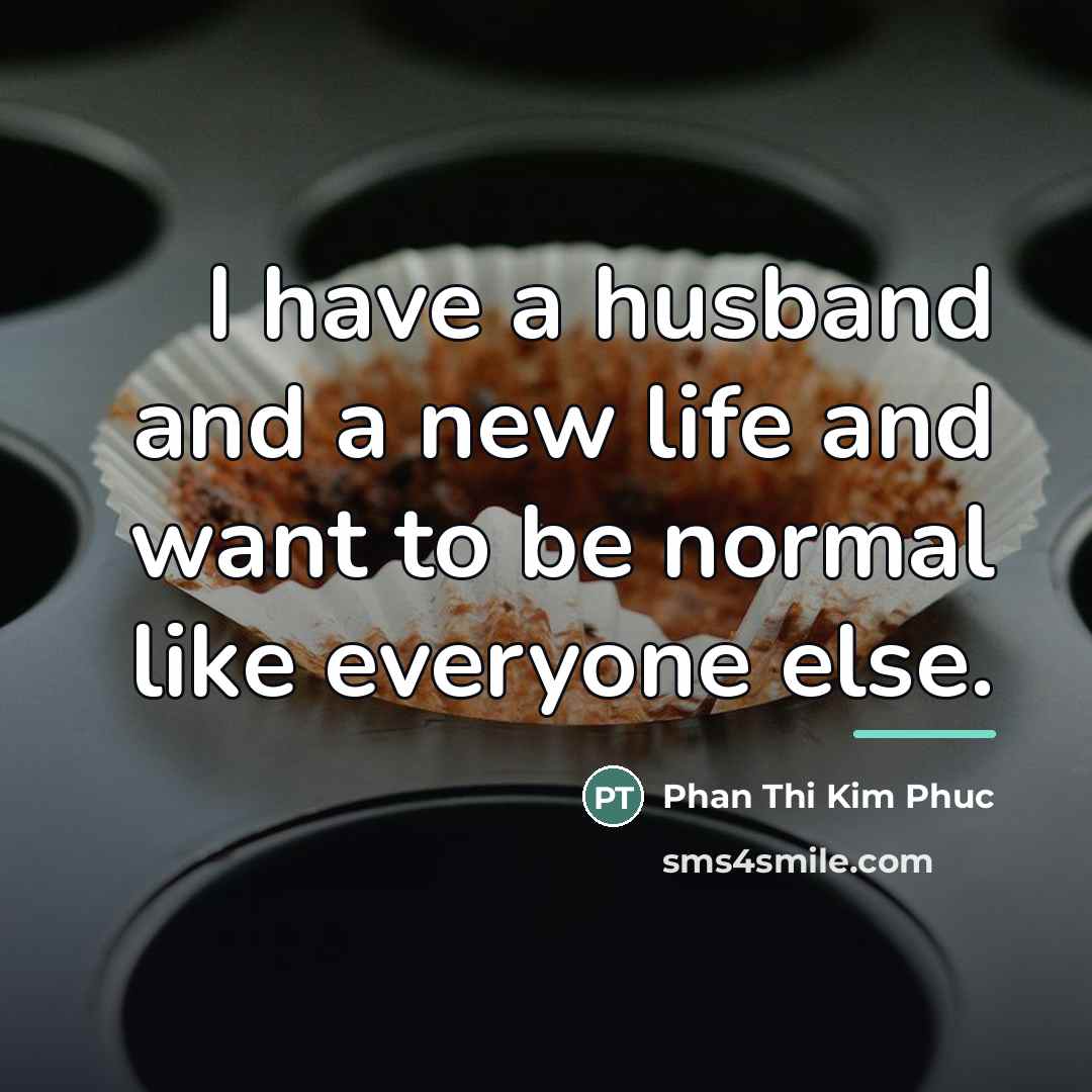 “I have a husband and a new life and want…” quote by Phan Thi Kim Phuc