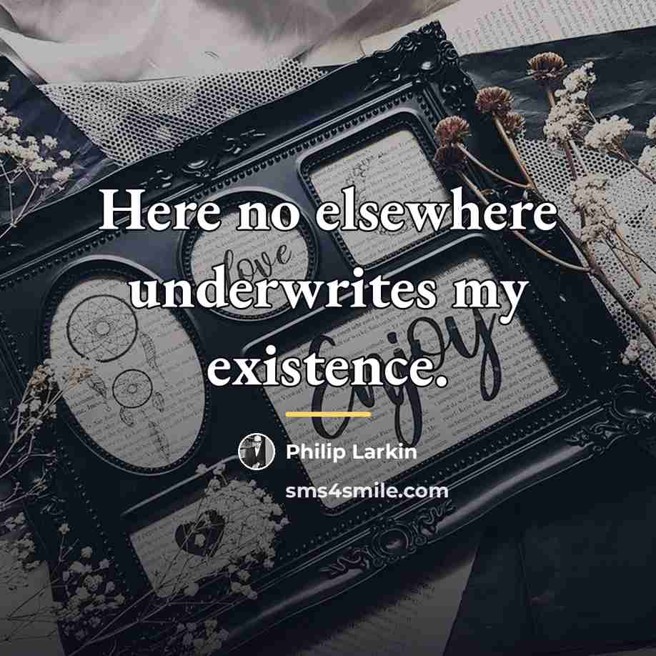 “Here no elsewhere underwrites my existence.…” quote by Philip Larkin