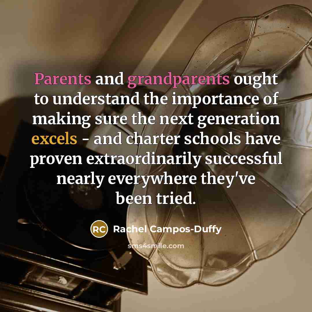 “Parents and grandparents ought to understand the importance of making sure the next generation excels - and charter schools have proven extraordinarily successful nearly everywhere they've been tried.” quote by Rachel Campos-Duffy