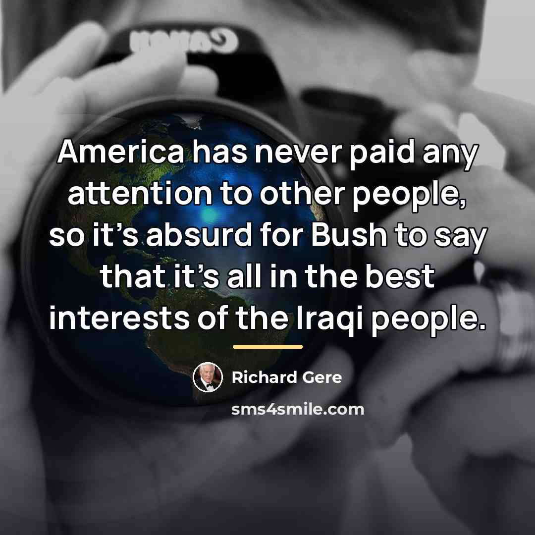 “America has never paid any attention to other people, so…” quote by Richard Gere