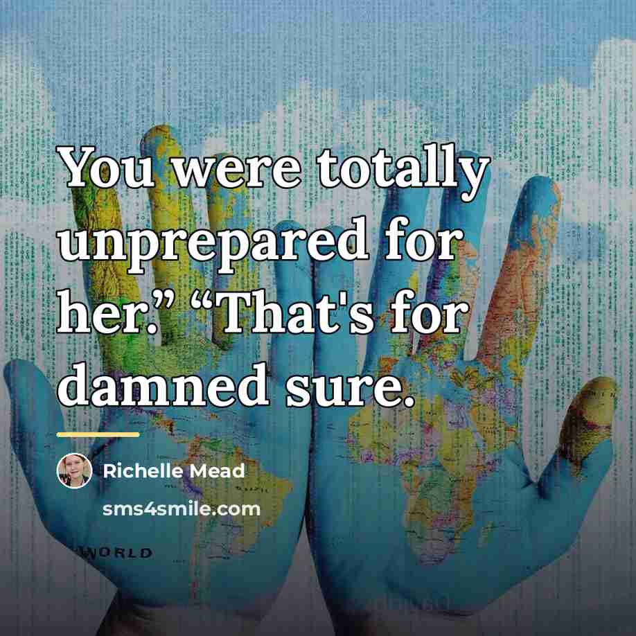 “You were totally unprepared for her.” “That's for damned sure.…” quote by Richelle Mead