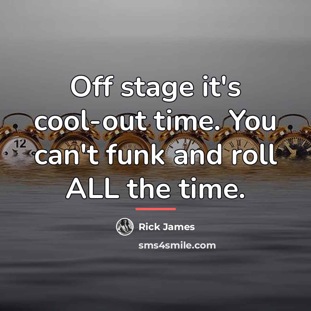 “Off stage it's cool-out time. You can't funk and roll…” quote by Rick James