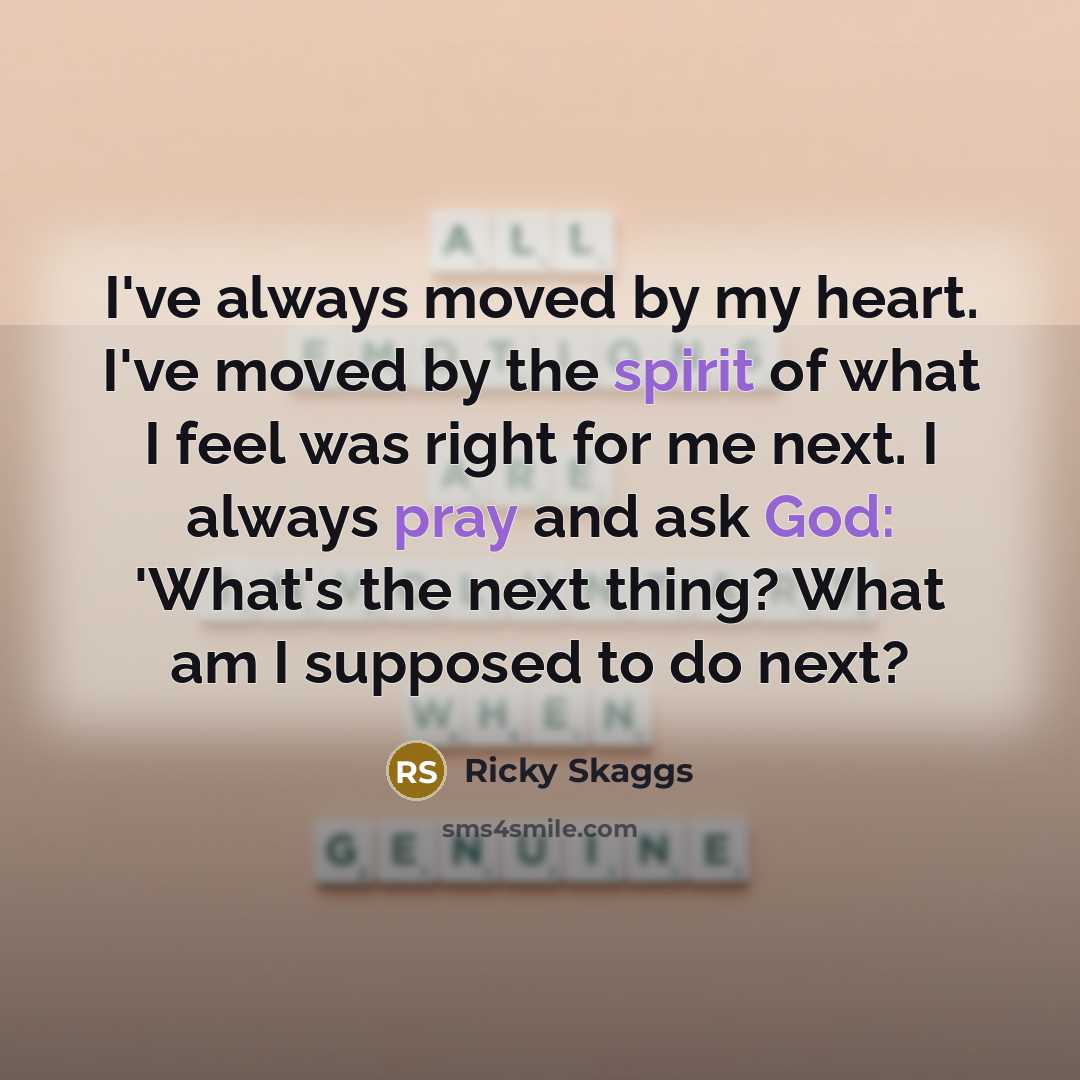 “I've always moved by my heart. I've moved by the…” quote by Ricky Skaggs