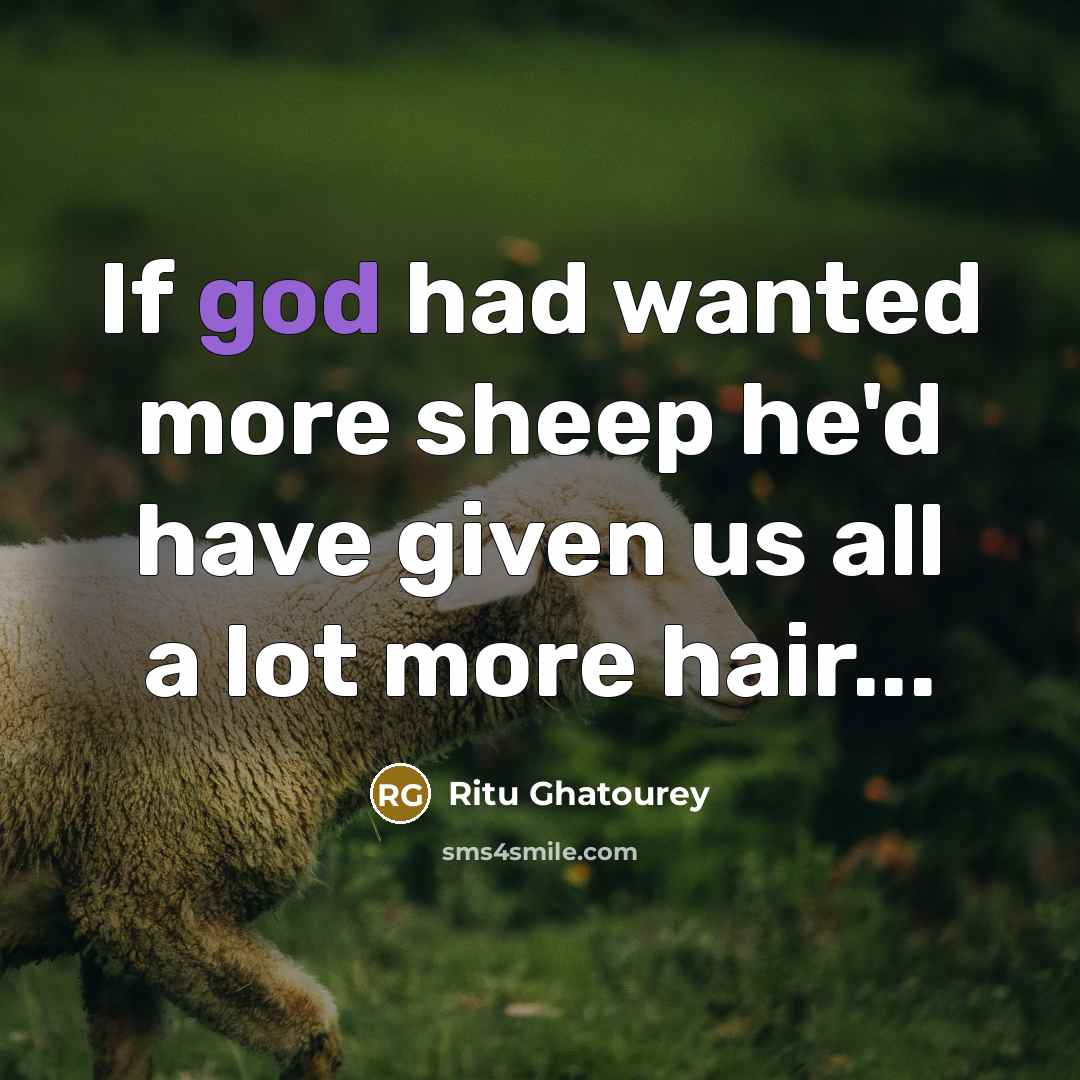 “If god had wanted more sheep he'd have given us all a lot more hair...” quote by Ritu Ghatourey