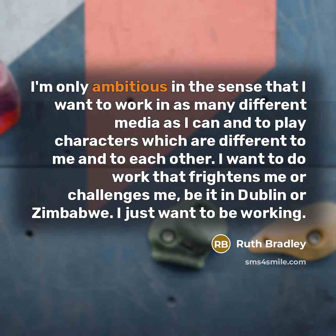 “I'm only ambitious in the sense that I want to…” quote by Ruth Bradley