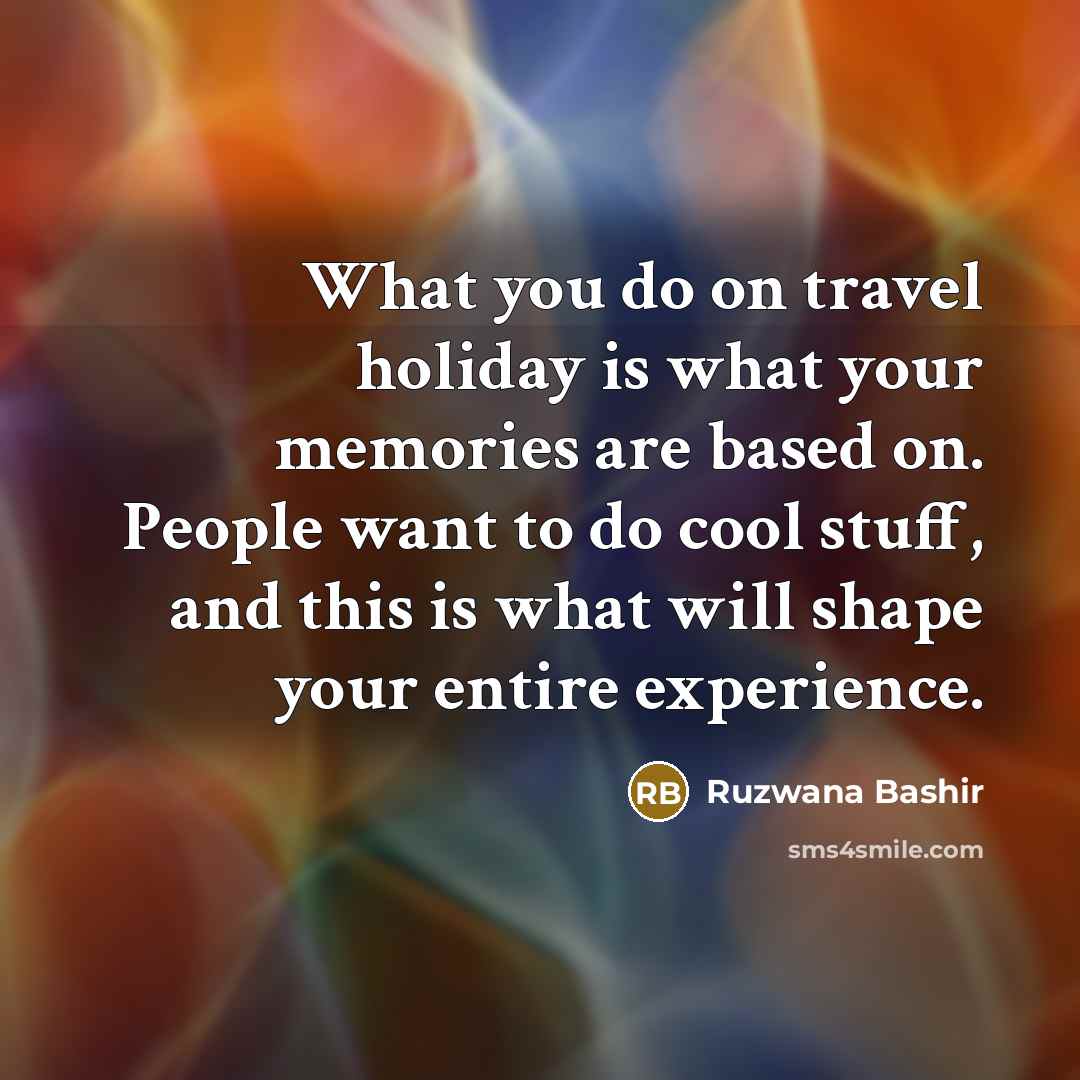 “What you do on travel holiday is what your memories…” quote by Ruzwana Bashir