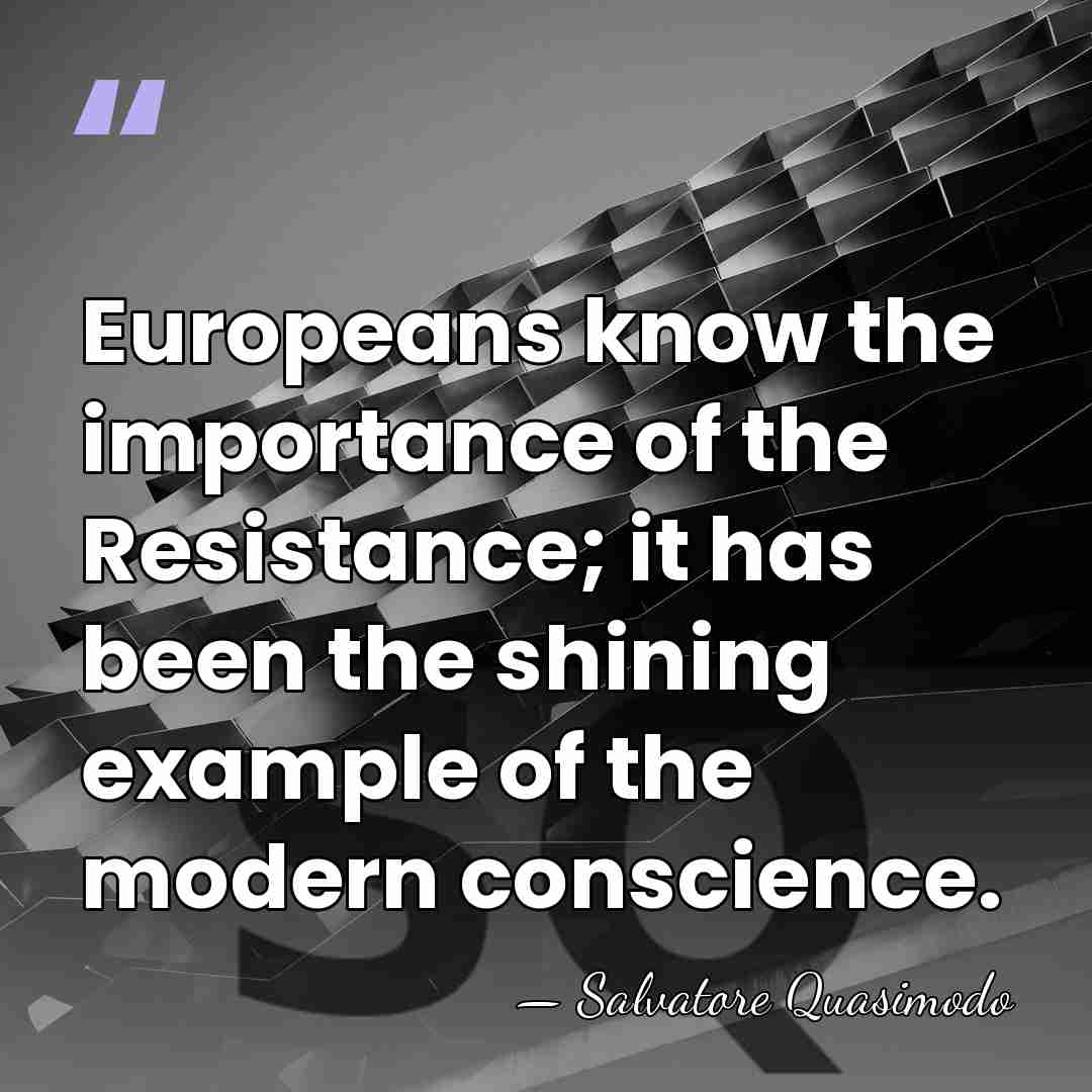 Europeans know the importance of the Resistance; it has been the shining&hellip; - Salvatore Quasimodo