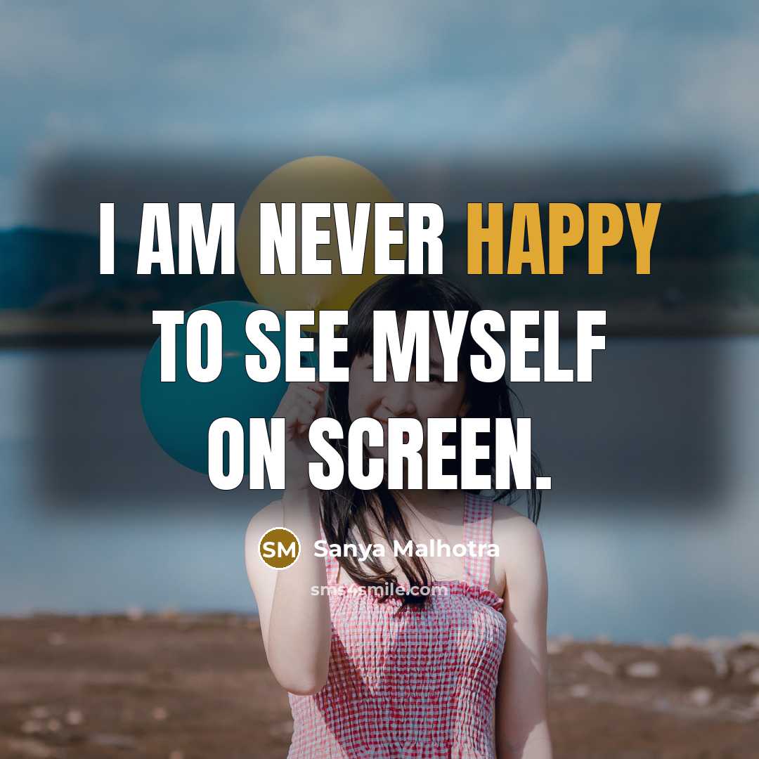 “I am never happy to see myself on screen.…” quote by Sanya Malhotra