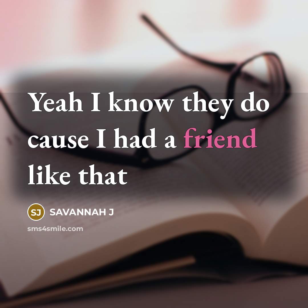 “Yeah I know they do cause I had a friend like that” quote by Savannah J