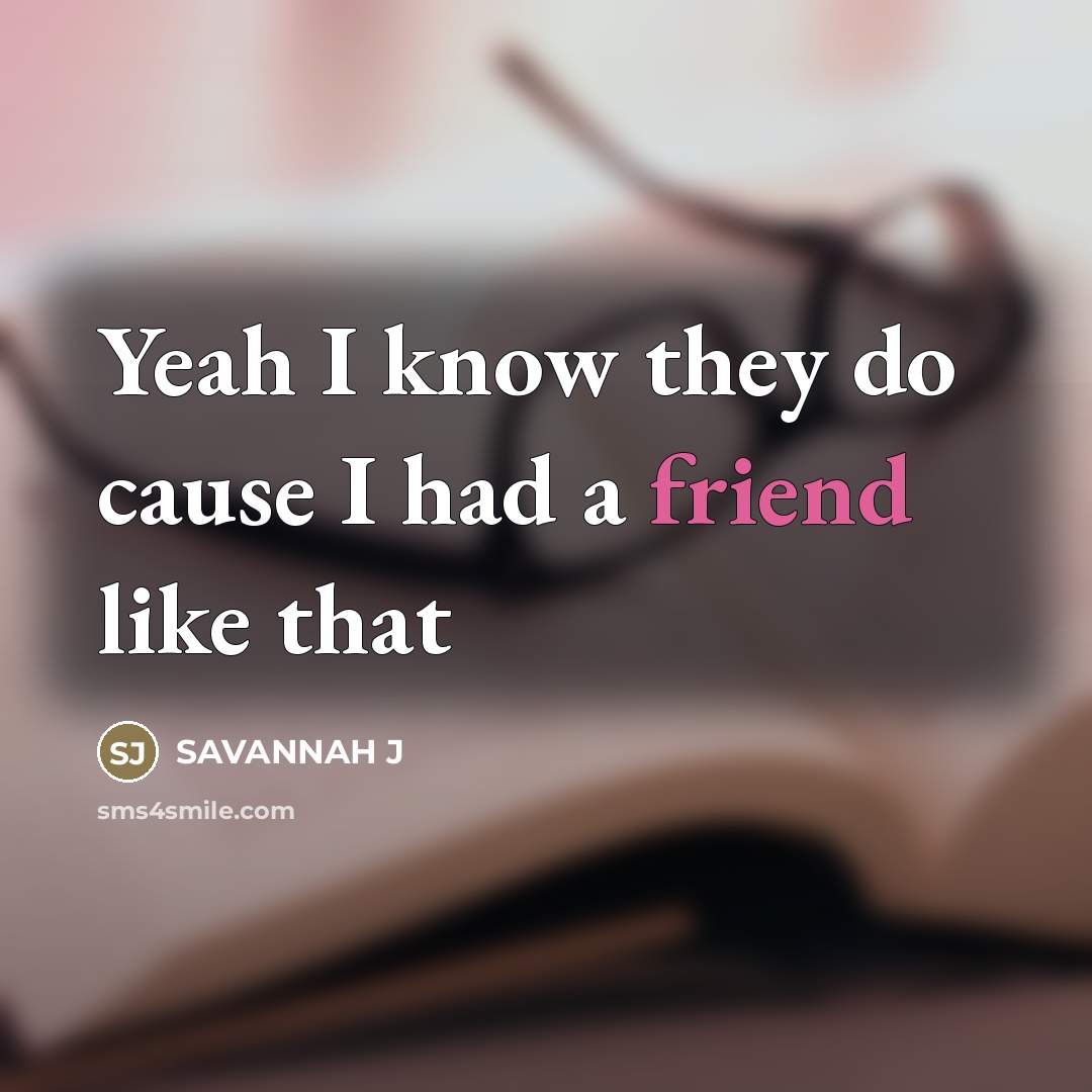 “Yeah I know they do cause I had a friend…” quote by Savannah J