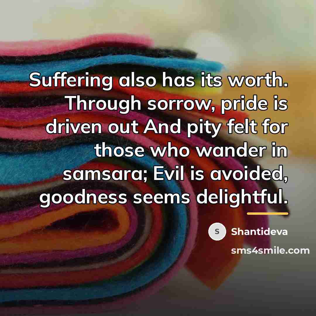 “Suffering also has its worth. Through sorrow, pride is driven…” quote by Shantideva