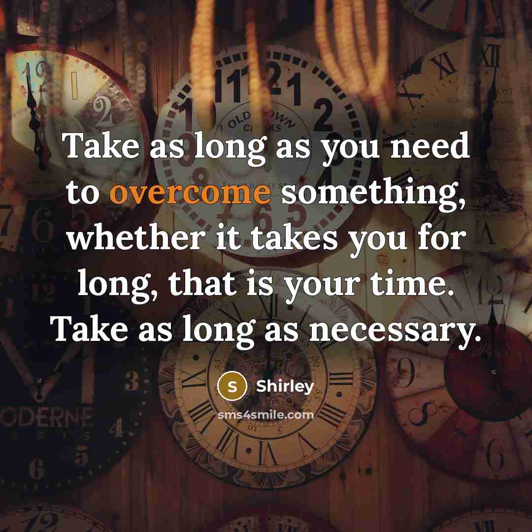 “Take as long as you need to overcome something, whether…” quote by Shirley