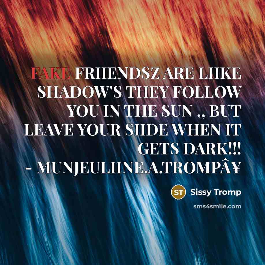 “FAKE FRIIENDSZ ARE LIIKE SHADOW'S THEY FOLLOW YOU IN THE SUN ,, BUT LEAVE YOUR SIIDE WHEN IT GETS DARK!!! - MUNJEULIINE.A.TROMPÂ¥” quote by Sissy Tromp