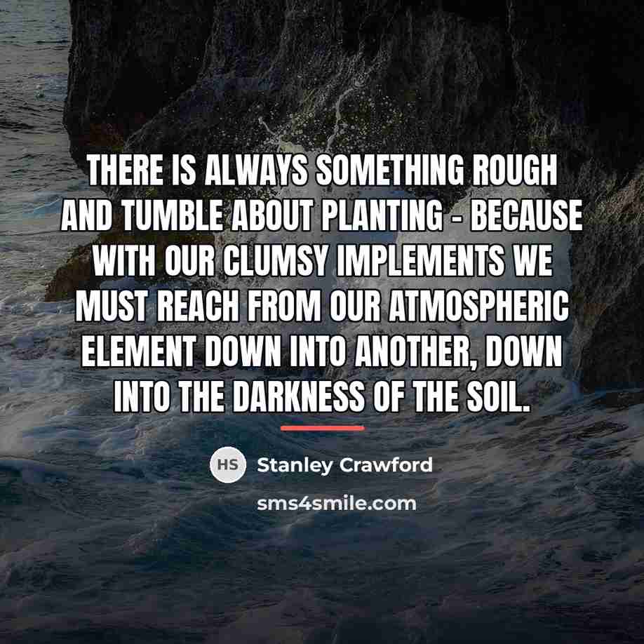 “There is always something rough and tumble about planting -…” quote by Stanley Crawford