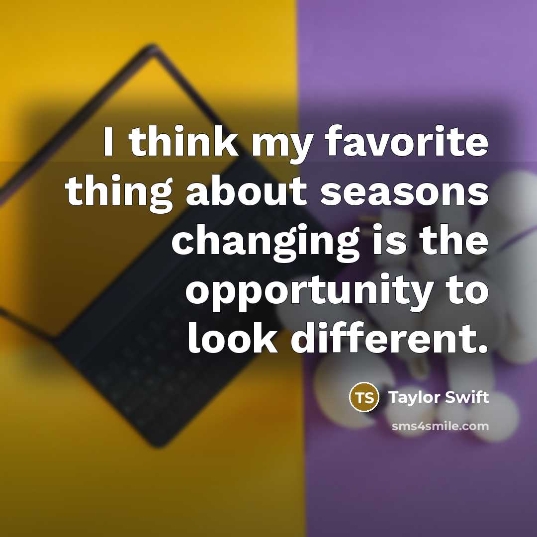 “I think my favorite thing about seasons changing is the…” quote by Taylor Swift
