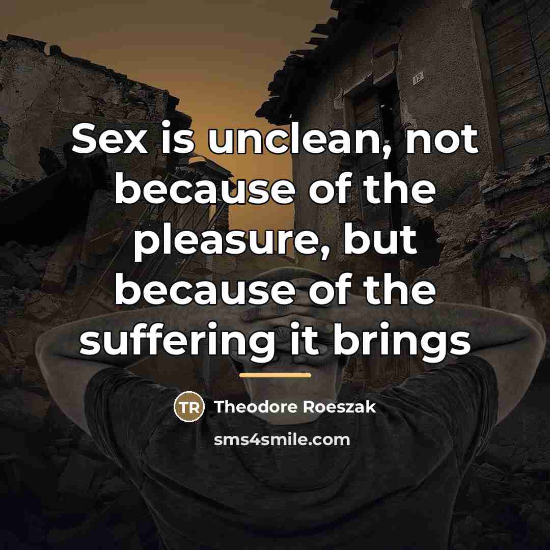“Sex is unclean, not because of the pleasure, but because…” quote by Theodore Roeszak