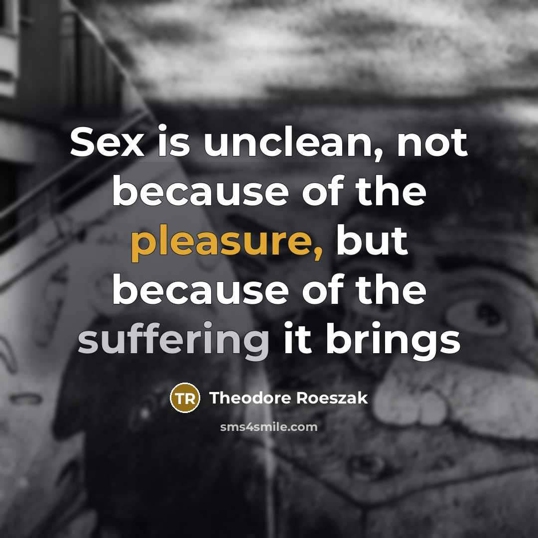 “Sex is unclean, not because of the pleasure, but because of the suffering it brings” quote by Theodore Roeszak