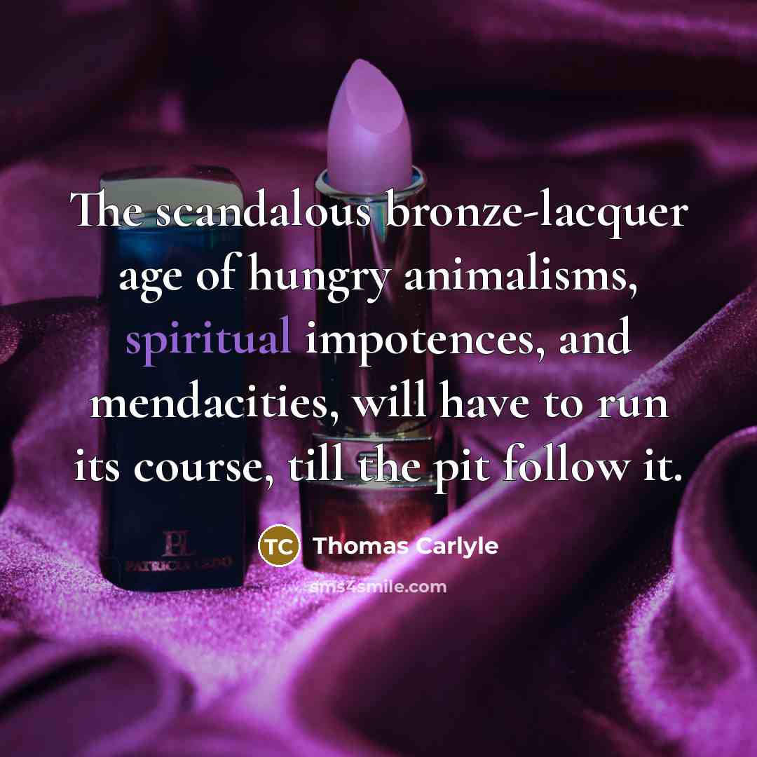 “The scandalous bronze-lacquer age of hungry animalisms, spiritual impotences, and…” quote by Thomas Carlyle
