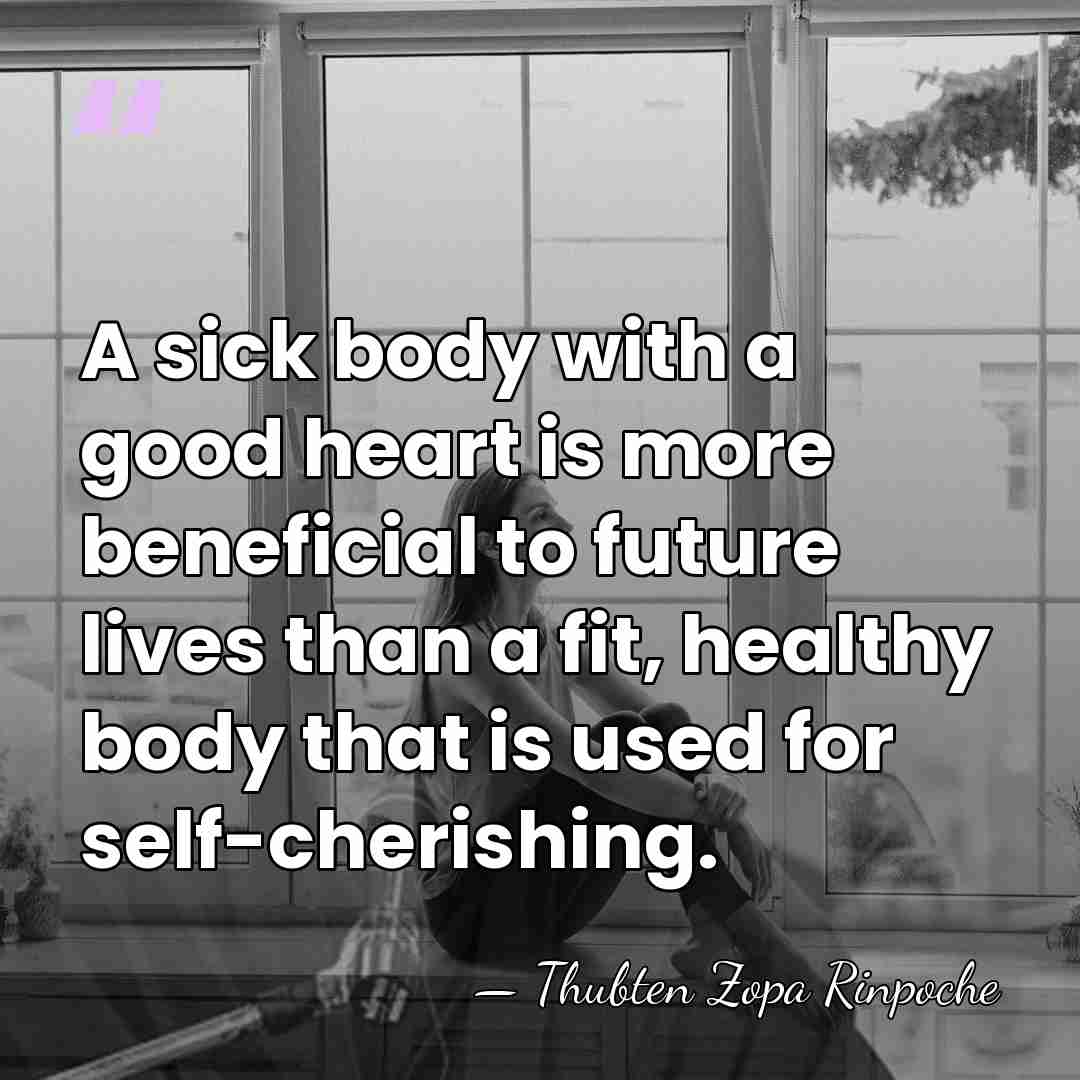 A sick body with a good heart is more beneficial to future&hellip; - Thubten Zopa Rinpoche